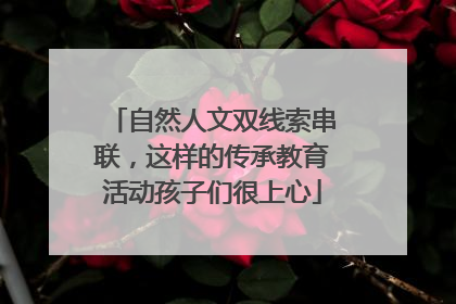 自然人文双线索串联，这样的传承教育活动孩子们很上心